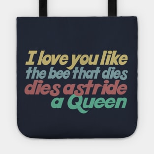 I love you like the bee that dies, dies astride a queen Tote