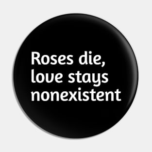 Roses die, love stays nonexistent Pin