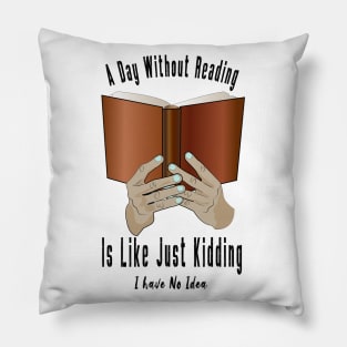 A Day Without Reading Is Like Just Kidding I Have No Idea Pillow