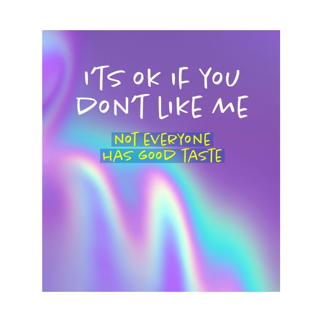 I'ts OK if you don't like me, not everyone has good taste. by Kire Torres