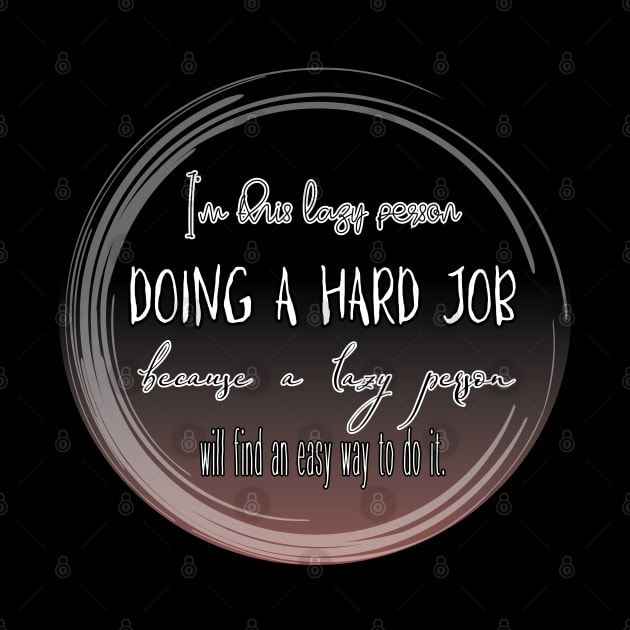 I'm this lazy person doing a hard job because a lazy person will find an easy way to do it. by UnCoverDesign