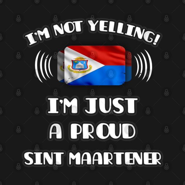 I'm Not Yelling I'm A Proud Sint Maartener - Gift for Sint Maartener With Roots From Sint Maarten by Country Flags