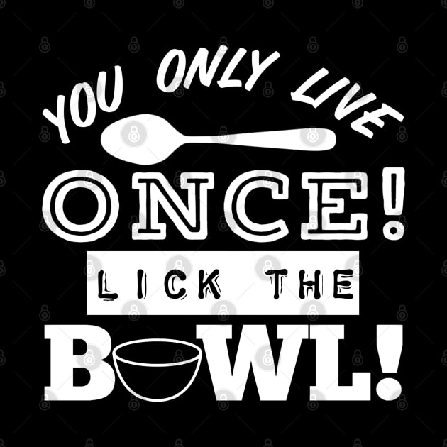 You Only Live Once! Lick The Bowl! by Duds4Fun