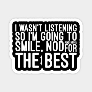 I Wasn't Listening So I'm Going To Smile, Nod And Hope For The Best - Funny Sayings Magnet