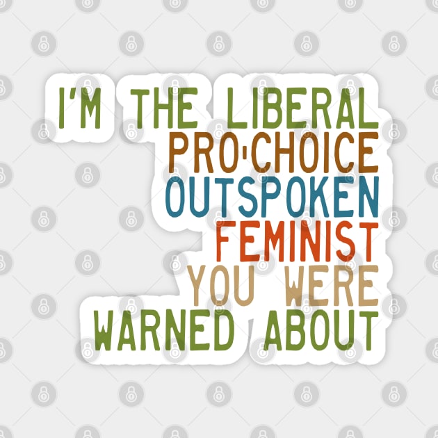 I'm the Liberal, Pro-Choice, Outspoken Feminist You Were Warned About Magnet by Xanaduriffic