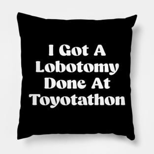 I Got A Lobotomy Done At Toyotathon - sarcastic Pillow