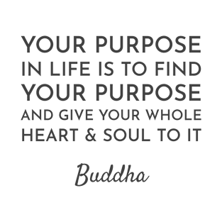 Your purpose in life is to find your purpose and give your whole heart and soul to it  - Buddhist Quote T-Shirt