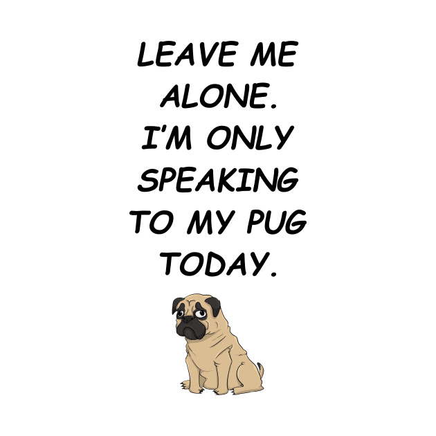 Leave Me Alone I'm Only Speaking To My Pug Today by iamurkat