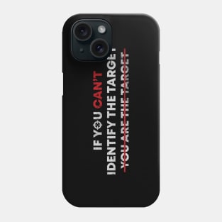 If you can't identify the target, you are the target Phone Case