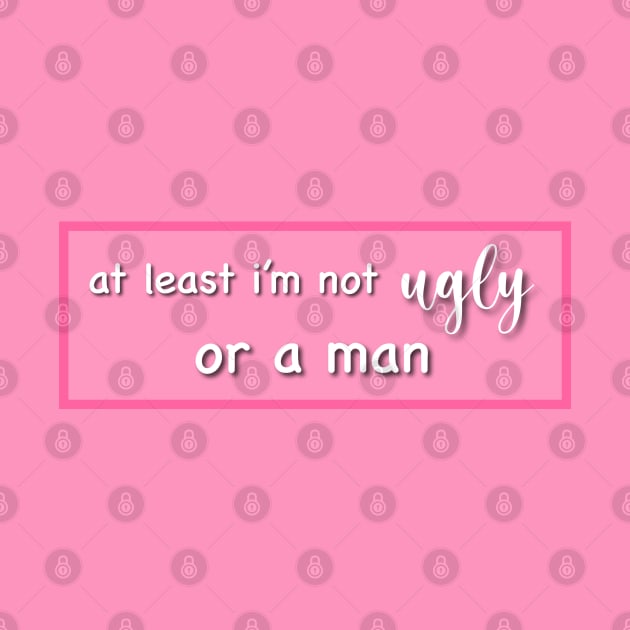 At least I'm not ugly or a man by ShopStickerSpot