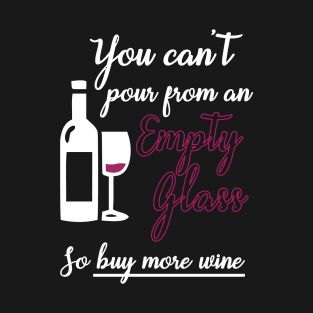 You Can't Pour from an Empty Glass Buy More Wine T-Shirt