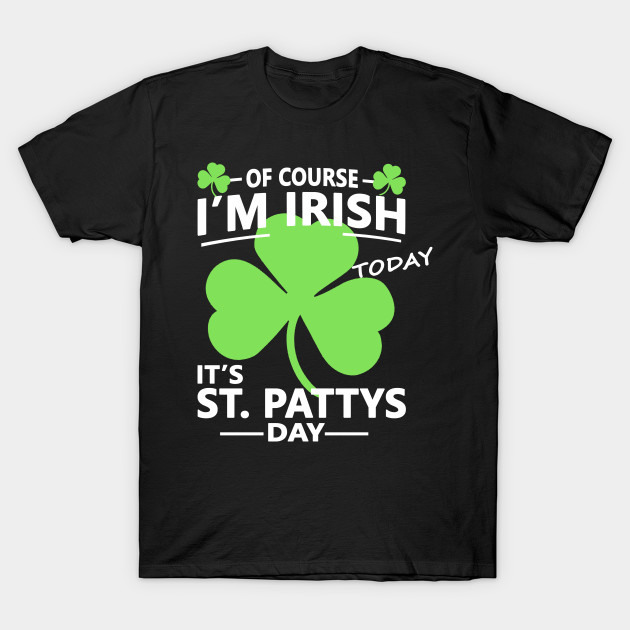 Of course Im Irish Today - Funny, Inappropriate Offensive St Patricks Day Drinking Team Shirt ...