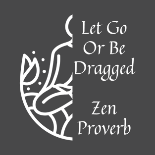 Zen Buddhism Taoist Quote, Let Go Or Be Dragged T-Shirt