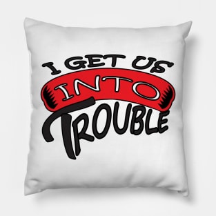 I GET US INTO TROUBLE Pillow