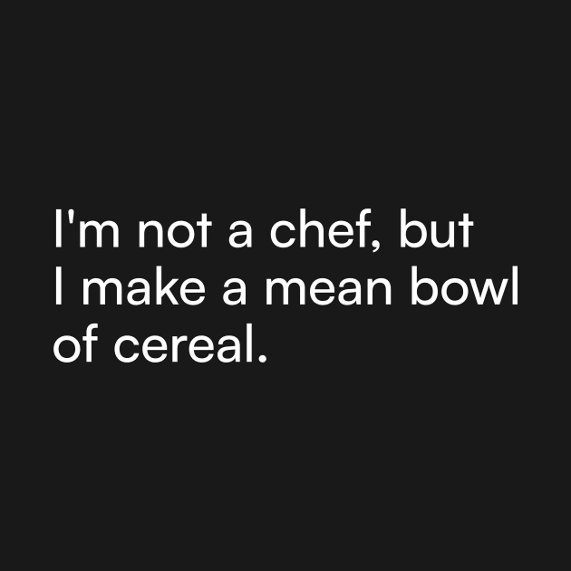 I'm not a chef, but I make a mean bowl of cereal. by Merchgard