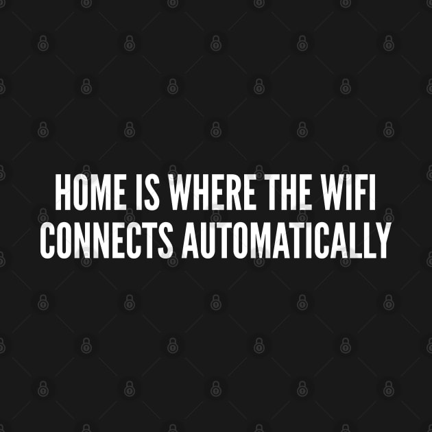 Wifi Joke - Home Is Where The Wifi Connects Automatically - Geek humor by sillyslogans