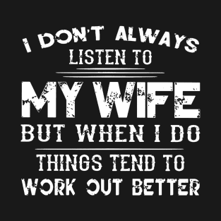 I Don Alway Listen To M Wife But When I Do Things Tend To Work Out Better T-Shirt