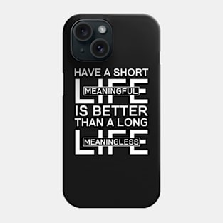 Have a Short Meaningful Life is Better Than A Long Meaningless Life Phone Case