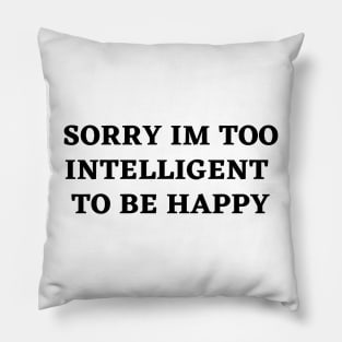 sorry im too intelligent  to be happy Pillow