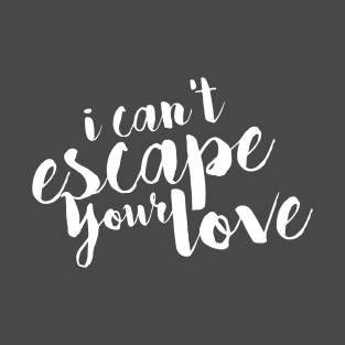 I Can't Escape Your Love T-Shirt