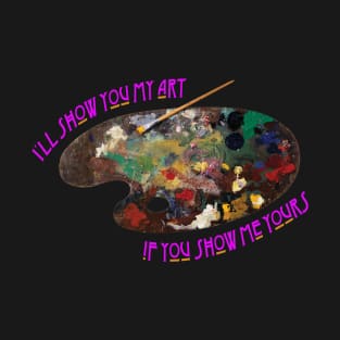 I"ll show you my art if you show me yours T-Shirt