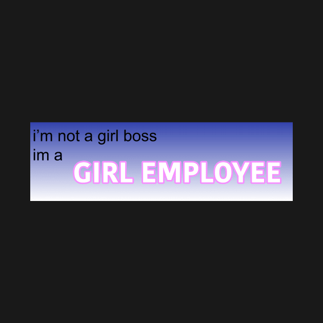 girl boss, no, girl employee by imovrhere