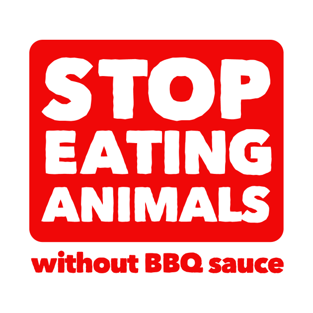 Stop Eating Animals Without BBQ Sauce by dumbshirts