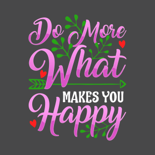 Do More of What Makes You Happy Fun Cute Birthday Gift Idea T-Shirt