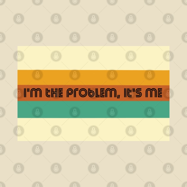 I'm the Problem it's Me by kaiwhitetiger