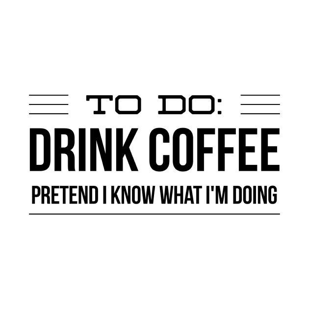 To Do Drink Coffee Pretend I Know What I'm Doing by 2CreativeNomads