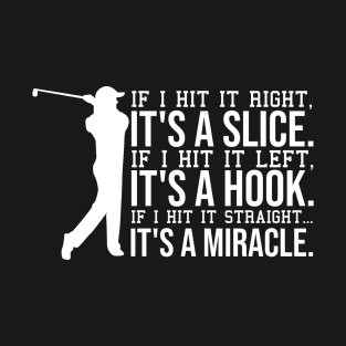if i hit it right, it's a slice. if i hit left, it's a hook. if i hit it straight, its a miracle. T-Shirt