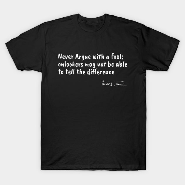 Famous Authors Quote - Never Argue with a Fool - Funny Quotes Gift - T-Shirt | TeePublic Famous Authors Quote - Never Argue with a Fool - Funny Quotes Gift - T-Shirt | TeePublic