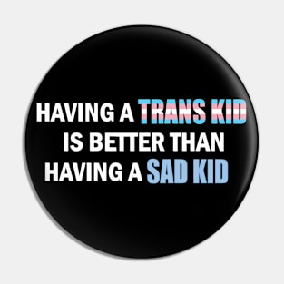 Having a Trans Kid is Better Than Having a Sad Kid Pin