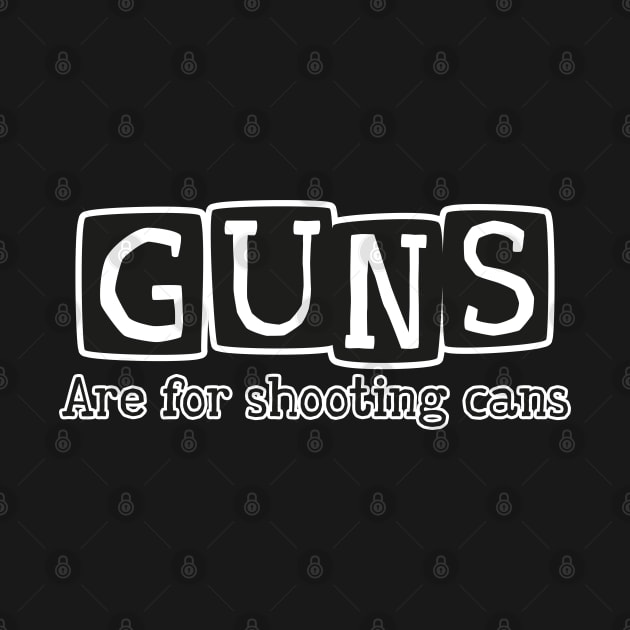 GUNS are for shooting cans by Made by Popular Demand