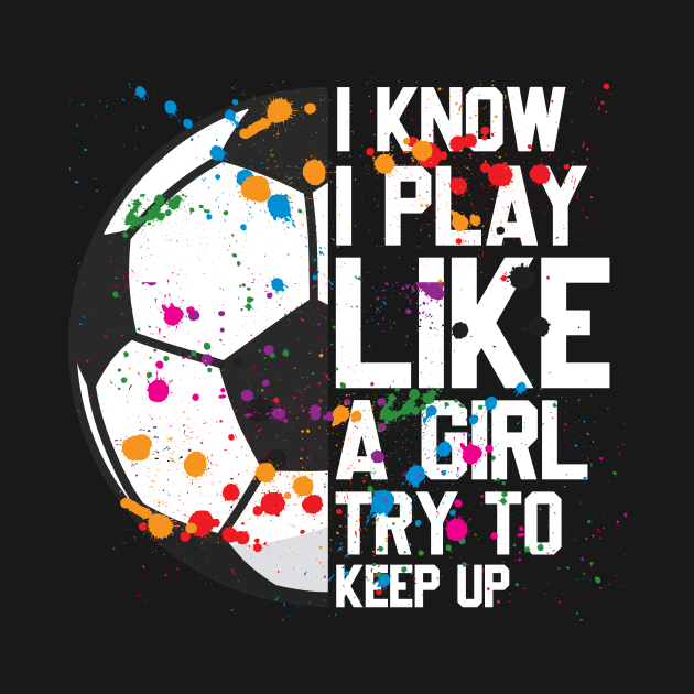 I Know I Play Like A Girl Try to Keep Up Soccer Team by FunnyUSATees