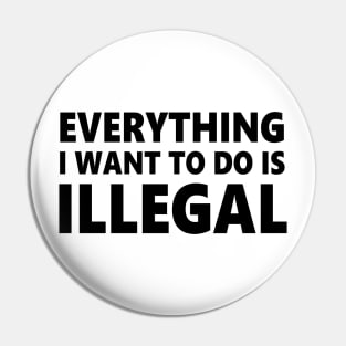 Everything I want to do is illegal Pin