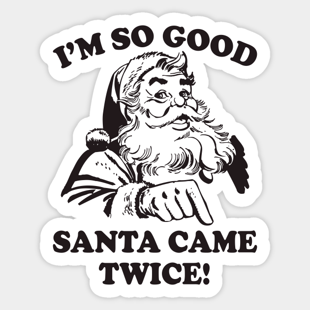 I'm SO Good Santa Came Twice Funny Christmas - Funny Christmas - Sticker