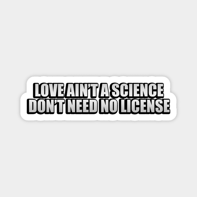 Love ain’t a science don’t need no license Magnet by It'sMyTime