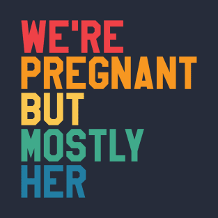 We're pregnant but mostly her. Future father funny quote. T-Shirt