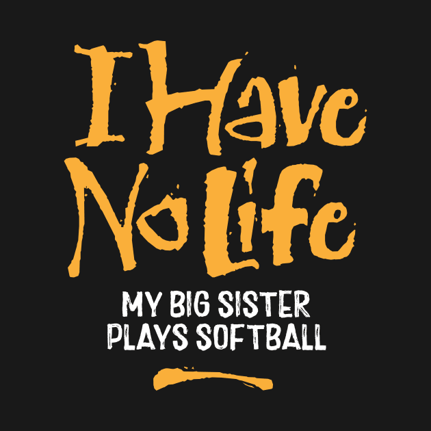 I Have No Life: My Big Sister Plays Softball - funny softball by eBrushDesign