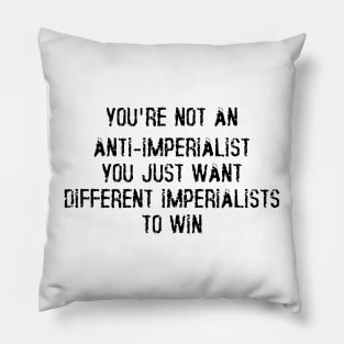 You're Not An Anti-Imperialist, You Just Want Different Imperialists To Win Pillow