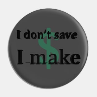 I don't save money/ I make money Pin