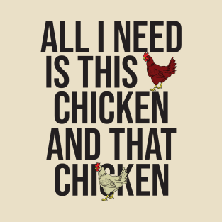 All I Need Is This Chicken And That Chicken T-Shirt