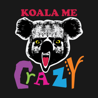 Koala Me Crazy! Get Your Insane Gear Here! T-Shirt