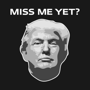 Trump Miss Me Yet T-Shirt