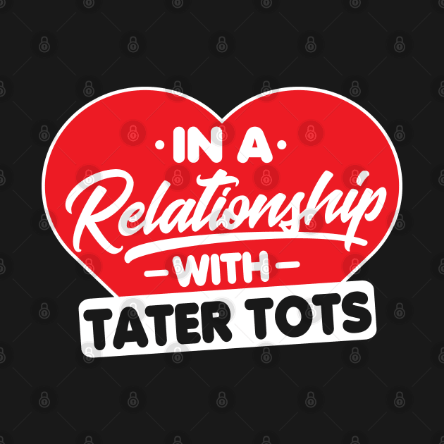 In a Relationship with Taters Tots - Funny Tater Tots Lover by Pizzan