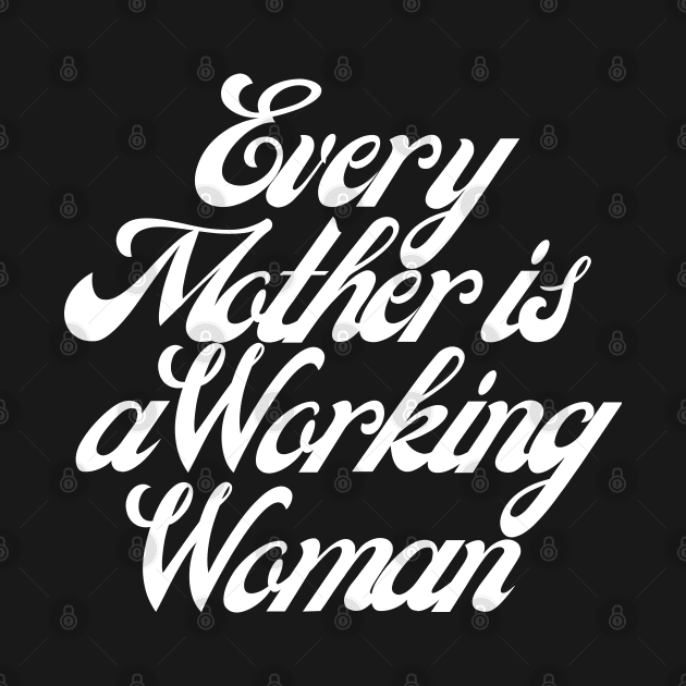 Every Mother is a Working Woman. by That Cheeky Tee