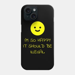 I'm So Happy It Should Be Illegal Smiley Face Phone Case