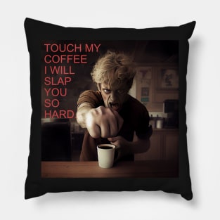 TOUCH MY COFFEE I WILL SLAP YOU SO HARD Pillow