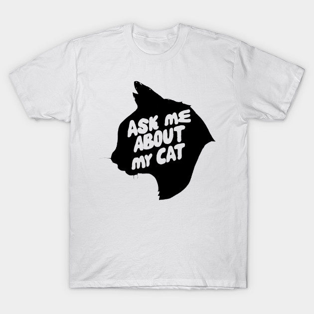 Ask Me About My Cat Ask Me About My Cat T Shirt Teepublic